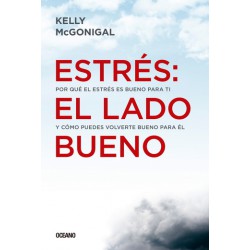 Estrés: el lado bueno. Por qué el estrés es bueno para ti y cómo puedes volverte bueno para él