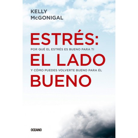 Estrés: el lado bueno. Por qué el estrés es bueno para ti y cómo puedes volverte bueno para él