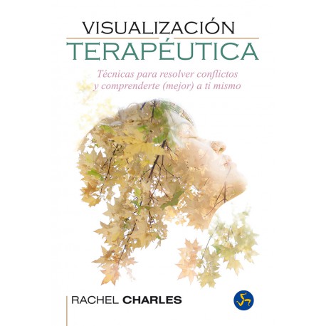 VISUALIZACIÓN TERAPÉUTICA: Técnicas para resolver conflictos y comprenderte mejor a ti mismo