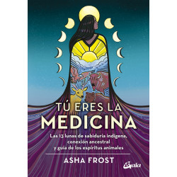 Tú eres la medicina. Las 13 lunas de sabiduría indígena, conexión ancestral y guía de los espíritus animales