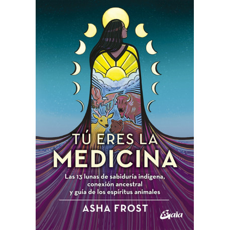 Tú eres la medicina. Las 13 lunas de sabiduría indígena, conexión ancestral y guía de los espíritus animales