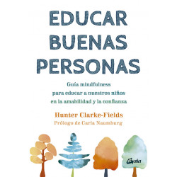 Educar buenas personas. Guía mindfulness para educar a nuestros niños en la amabilidad y la confianza