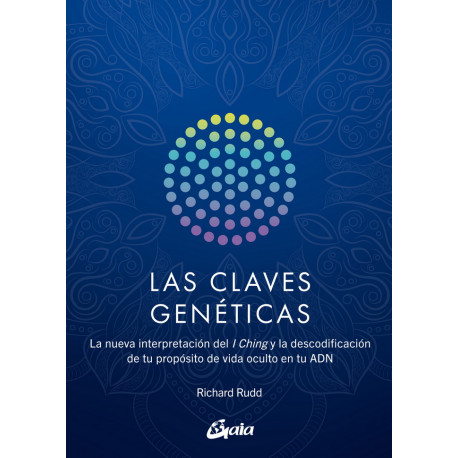Las claves genéticas. La nueva interpretación del I Ching y la descodificación de tu propósito de vida oculto en tu ADN
